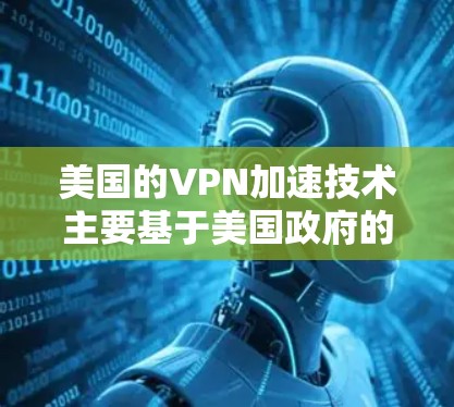 美国的VPN加速技术主要基于美国政府的网络监控和反间谍措施，以及一些技术手段，包括加密和多因素认证，来保护用户的安全。以下是一些关于美国VPN加速的详细信息和建议