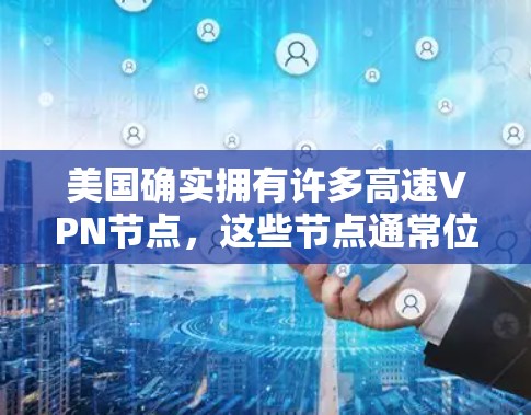 美国确实拥有许多高速VPN节点，这些节点通常位于美国国内或国际主要城市，用于窃取数据、控制流量或执行紧急任务。这些节点可能通过网络加密技术或跨境物流来实现，从而窃取美国用户或他们朋友的在线信息