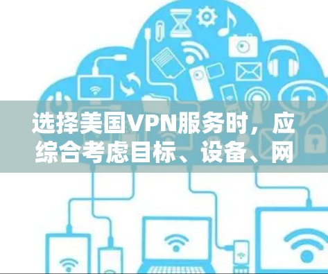 选择美国VPN服务时，应综合考虑目标、设备、网络、服务类型和安全因素。以下是一个结构化的推荐步骤