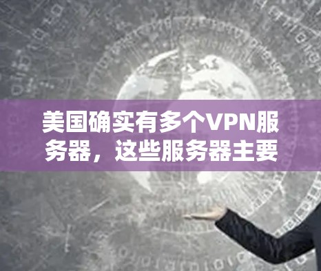 美国确实有多个VPN服务器，这些服务器主要用于保护个人隐私、商业数据以及国际通信安全。以下是一些关于美国VPN服务器的信息和使用情况