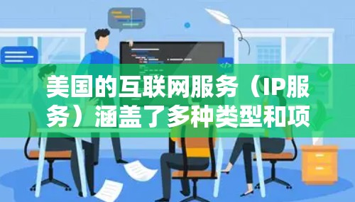 美国的互联网服务（IP服务）涵盖了多种类型和项目，以下是一些主要的IP服务项目及其特点