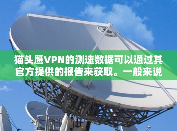 猫头鹰VPN的测速数据可以通过其官方提供的报告来获取。一般来说，猫头鹰VPN的服务器数量和平均流量会反映其网络性能。以下是一些关键点