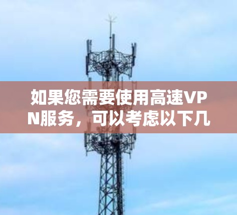 如果您需要使用高速VPN服务，可以考虑以下几种方法