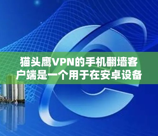 猫头鹰VPN的手机翻墙客户端是一个用于在安卓设备上隐藏某些信息，如IP地址，以保护隐私的VPN服务。以下是详细的步骤和信息