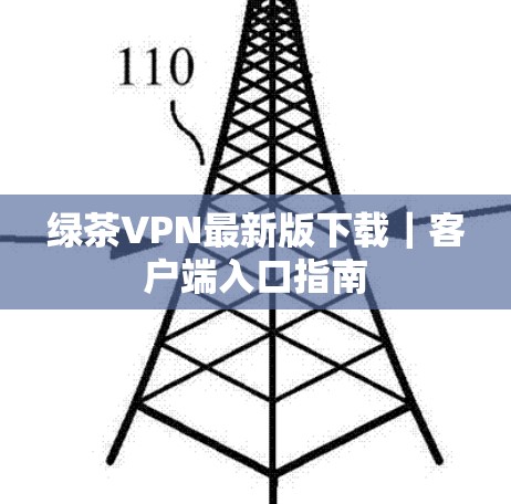 绿茶VPN最新版下载｜客户端入口指南