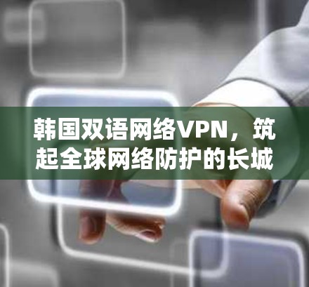 韩国双语网络VPN，筑起全球网络防护的长城！