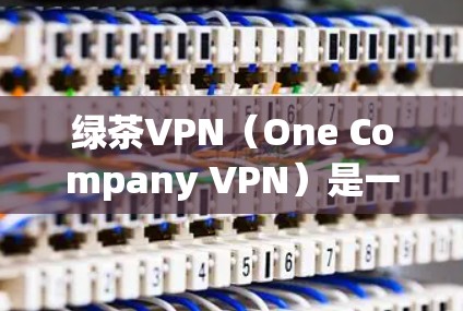 绿茶VPN（One Company VPN）是一款基于加密技术的VPN服务，旨在为用户提供安全、高效、便捷的网络传输体验。以下是关于绿茶VPN的一些关键信息