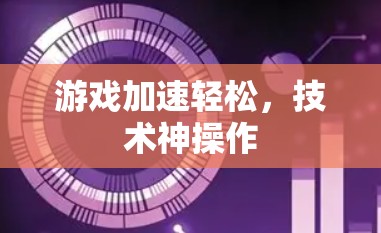 游戏加速轻松，技术神操作