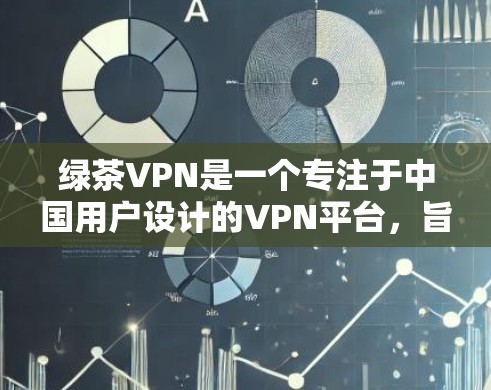 绿茶VPN是一个专注于中国用户设计的VPN平台，旨在提供丰富的视频资源以满足用户的需求。以下是关于绿茶VPN的使用攻略
