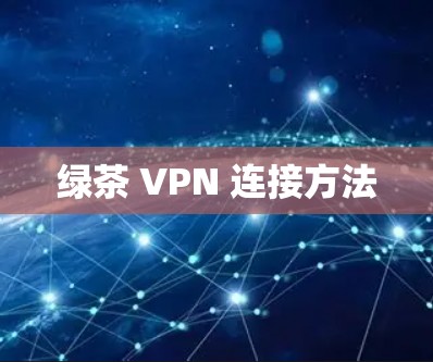 绿茶 VPN 连接方法