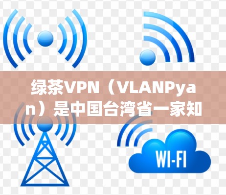 绿茶VPN（VLANPyan）是中国台湾省一家知名的VPN客户端，主要面向中国用户，提供VPN服务，允许用户通过VPN连接到外部网络，从而获得更好的网络体验。以下是关于绿茶VPN客户端的一些详细信息