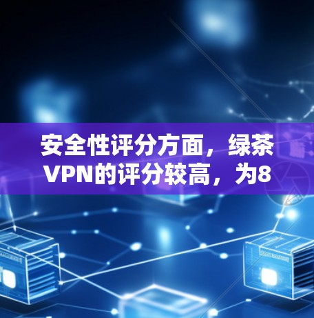 安全性评分方面，绿茶VPN的评分较高，为89分，这表明其在安全性方面表现良好。但用户需要注意个人信息保护，避免在传输过程中泄露敏感数据