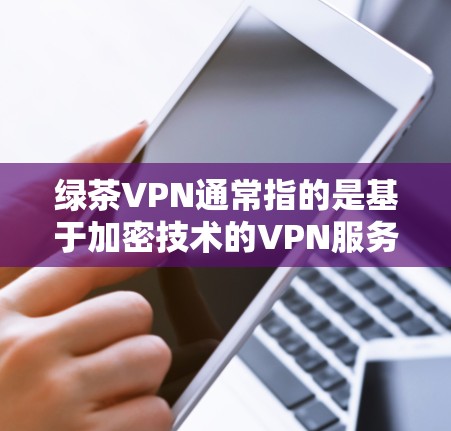 绿茶VPN通常指的是基于加密技术的VPN服务，旨在为用户提供安全、便捷的网络连接。机场节点配置通常涉及如何将这些VPN节点部署到机场，以确保数据的安全和可用性。以下是一些可能的配置方法和注意事项
