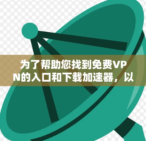 为了帮助您找到免费VPN的入口和下载加速器，以下是一些推荐