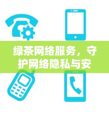 绿茶网络服务，守护网络隐私与安全