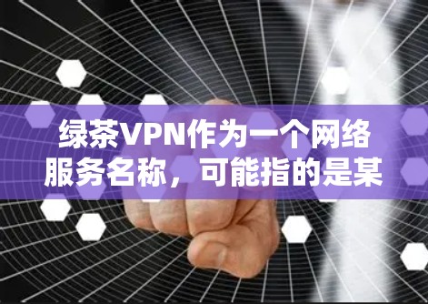 绿茶VPN作为一个网络服务名称，可能指的是某个特定平台或项目的VPN应用或技术，用于提供云连接功能。以下是一个关于绿茶VPN的更新说明