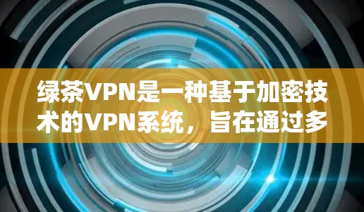 绿茶VPN是一种基于加密技术的VPN系统，旨在通过多设备的连接和无线信号的同步，保护用户在线数据和视频的安全性。以下是使用绿茶VPN的具体步骤和注意事项