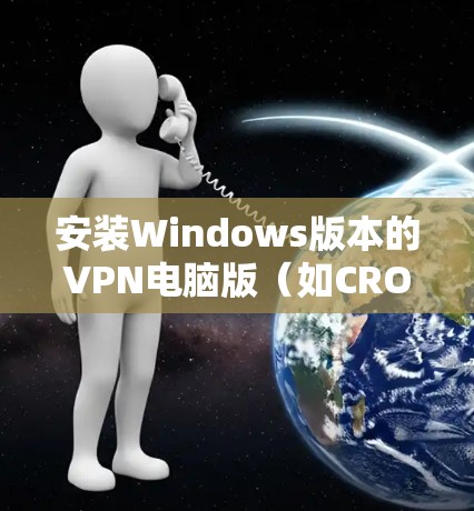 安装Windows版本的VPN电脑版（如CROWN）的步骤如下