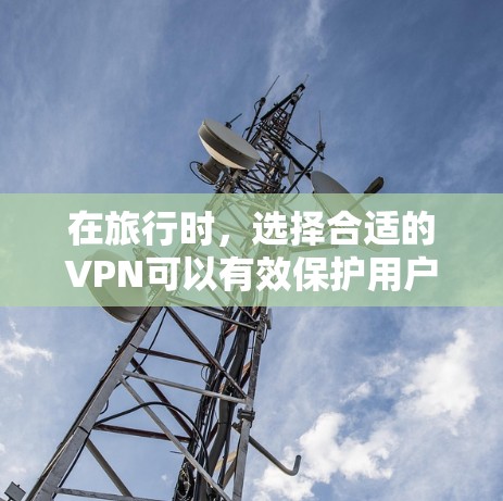 在旅行时，选择合适的VPN可以有效保护用户免受网络过滤器的限制。以下是根据旅行场景推荐的具体 VPN 建议