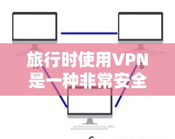 旅行时使用VPN是一种非常安全和实用的选项，可以帮助你在旅行中保持网络连接，同时保护隐私和信息安全。以下是一些推荐的旅行VPN推荐