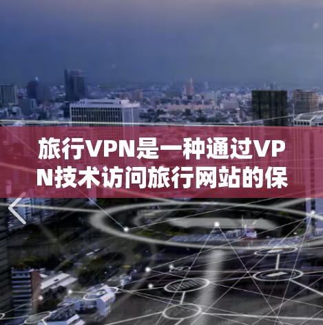 旅行VPN是一种通过VPN技术访问旅行网站的保护措施，旨在防止被VPN攻击。以下是一个详细的旅行VPN使用教程
