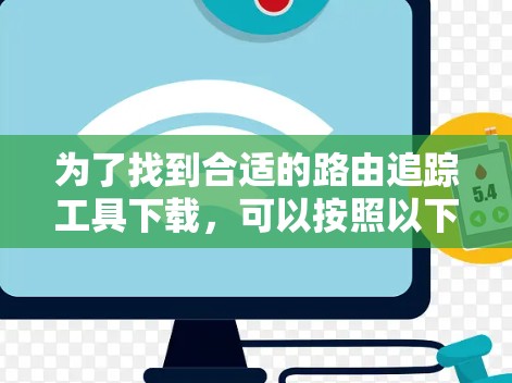 为了找到合适的路由追踪工具下载，可以按照以下步骤进行