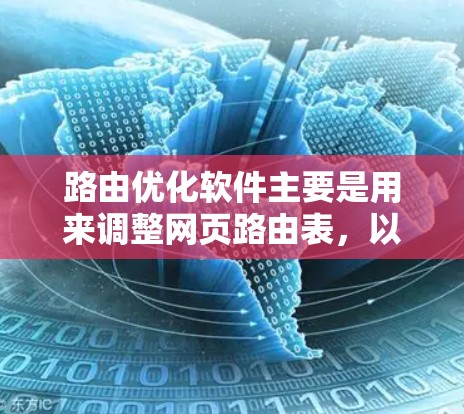 路由优化软件主要是用来调整网页路由表，以提高网站的性能，减少带宽消耗，提升用户体验。以下是几种常用的路由优化软件及其特点
