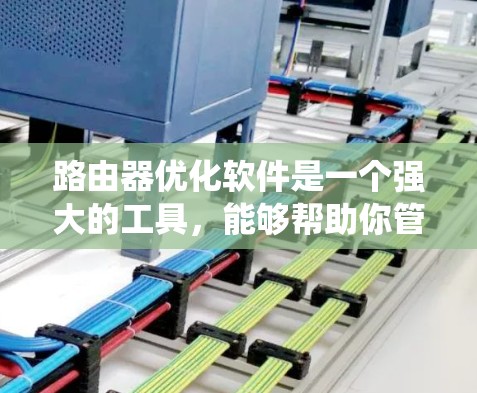 路由器优化软件是一个强大的工具，能够帮助你管理、配置和优化路由器，提升网络效率和安全性。以下是对路由器优化软件的系统总结