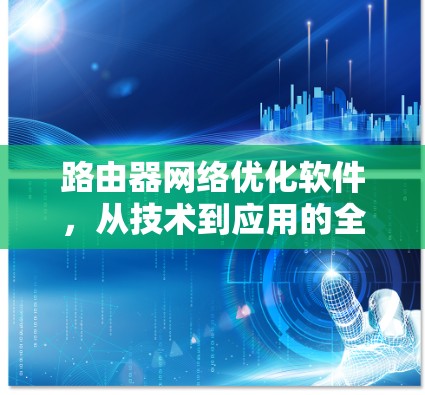 路由器网络优化软件，从技术到应用的全面解决方案