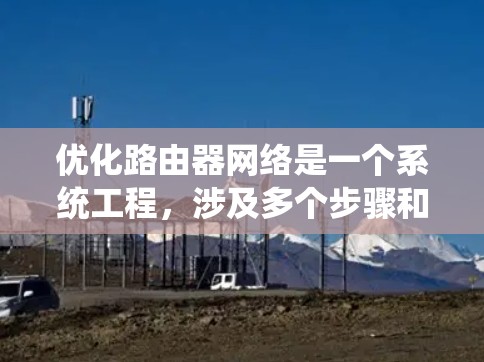 优化路由器网络是一个系统工程，涉及多个步骤和技能。以下是一个有条理的优化方案
