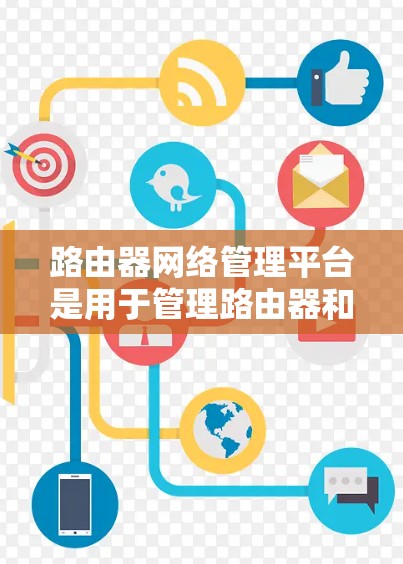 路由器网络管理平台是用于管理路由器和网络设备的软件工具，支持网络管理、设备管理、防火墙与网络设备配置等多方面的功能。以下是该平台的主要功能和使用步骤