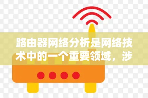 路由器网络分析是网络技术中的一个重要领域，涉及多个关键概念和步骤，旨在设计和优化网络拓扑结构，以满足特定性能需求。以下是对路由器网络分析的系统性总结