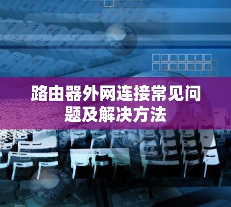 路由器外网连接常见问题及解决方法