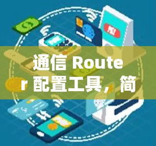 通信 Router 配置工具，简化网络管理，助力数据传输优化