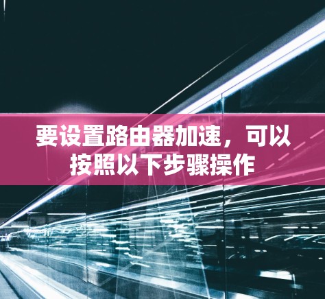 要设置路由器加速，可以按照以下步骤操作