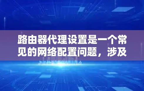 路由器代理设置是一个常见的网络配置问题，涉及代理的设置、防火墙设置以及流量控制等方面。以下是对路由器代理设置的详细步骤