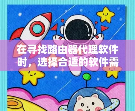在寻找路由器代理软件时，选择合适的软件需要根据用户的实际需求进行评估。以下是一个综合推荐，帮助用户找到最合适的解决方案