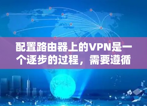 配置路由器上的VPN是一个逐步的过程，需要遵循以下步骤和注意事项