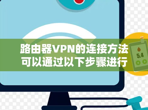 路由器VPN的连接方法可以通过以下步骤进行