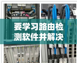 要学习路由检测软件并解决网络中的问题，可以按照以下步骤进行