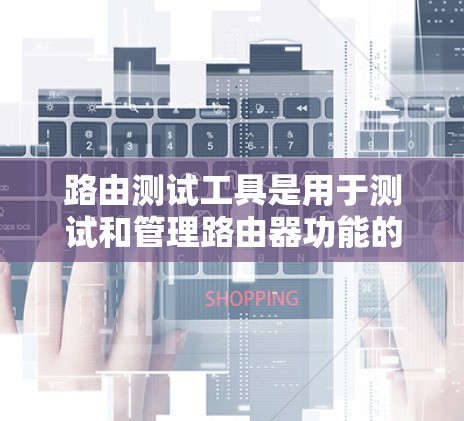 路由测试工具是用于测试和管理路由器功能的工具，帮助用户验证路由是否正常运行、检查网络状态以及解决路由配置问题。以下是一些常见的路由测试工具及其主要功能