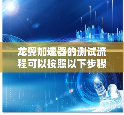龙翼加速器的测试流程可以按照以下步骤进行，以确保测试的准确性和可靠性