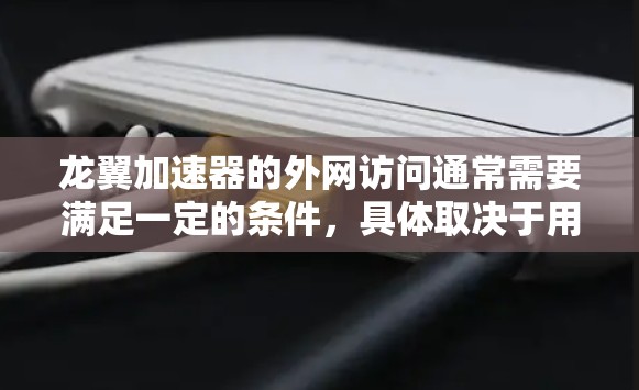 龙翼加速器的外网访问通常需要满足一定的条件，具体取决于用户的具体情况。以下是一些常见的情况和解决方案