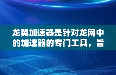龙翼加速器是针对龙网中的加速器的专门工具，旨在提升游戏性能。以下是一个详细的步骤指南