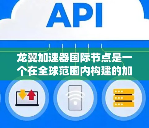龙翼加速器国际节点是一个在全球范围内构建的加速技术平台，专为龙翼虚拟现实（VR）和增强现实（AR）系统设计，旨在提升用户在该虚拟环境中移动和探索的效率。以下是对该节点的详细介绍