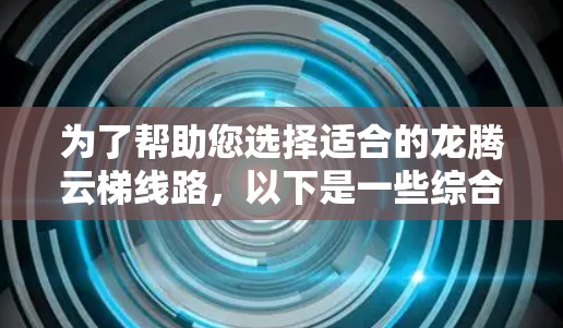为了帮助您选择适合的龙腾云梯线路，以下是一些综合考虑的因素和推荐