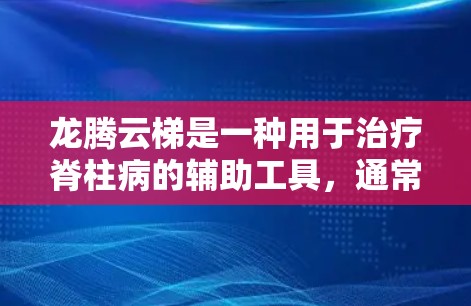 龙腾云梯是一种用于治疗脊柱病的辅助工具，通常包括云梯、云梯垫、云梯绳和云梯板等。以下是一个详细的使用指南，涵盖所有可能的步骤和注意事项