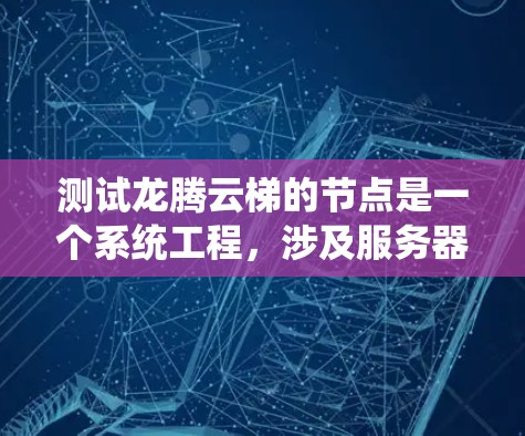 测试龙腾云梯的节点是一个系统工程，涉及服务器配置、测试功能和安全监控。以下是一个详细的步骤指南，帮助你完成测试