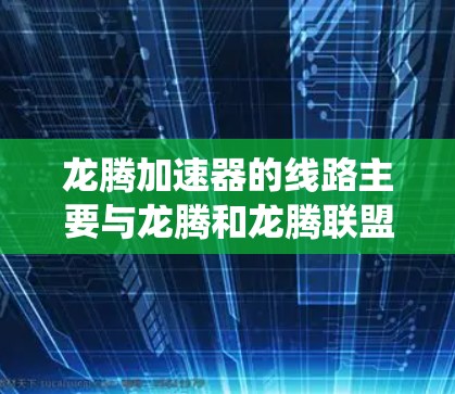 龙腾加速器的线路主要与龙腾和龙腾联盟游戏相关，提供加速功能以提升游戏体验。以下是关于龙腾加速器的系统信息