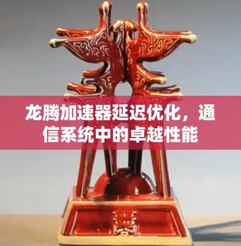 龙腾加速器延迟优化，通信系统中的卓越性能
